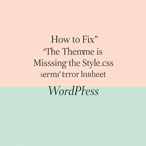 How to Fix 'The Theme is Missing the Style.css Stylesheet' Error in WordPress